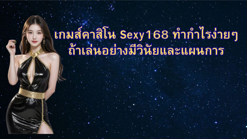 เกมส์คาสิโน Sexy168 ทำกำไรง่ายๆ ถ้าเล่นอย่างมีวินัยและแผนการ