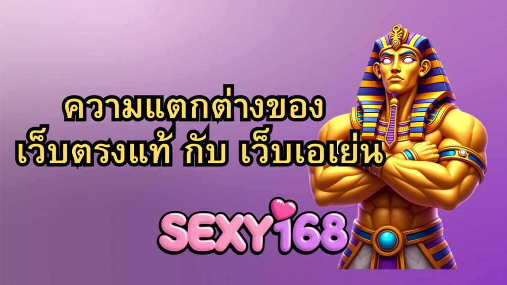 ความแตกต่างของSexy168 เว็บตรง กับ เว็บเอเย่น